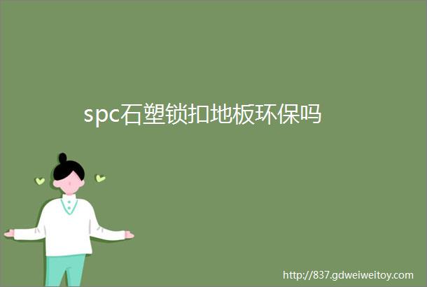 spc石塑锁扣地板环保吗